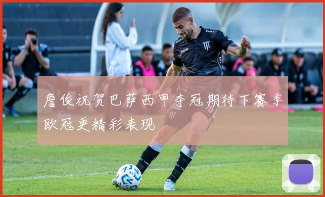 詹俊祝贺巴萨西甲夺冠期待下赛季欧冠更精彩表现