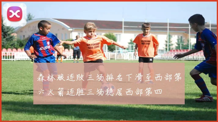 森林狼连败三场排名下滑至西部第六火箭连胜三场稳居西部第四