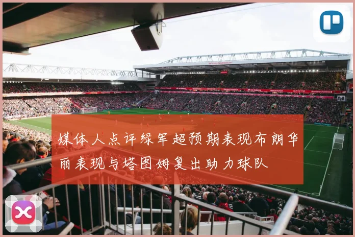 媒体人点评绿军超预期表现布朗华丽表现与塔图姆复出助力球队