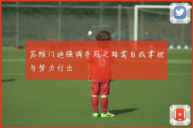 苏维门迪强调夺冠之路需自我掌控与努力付出