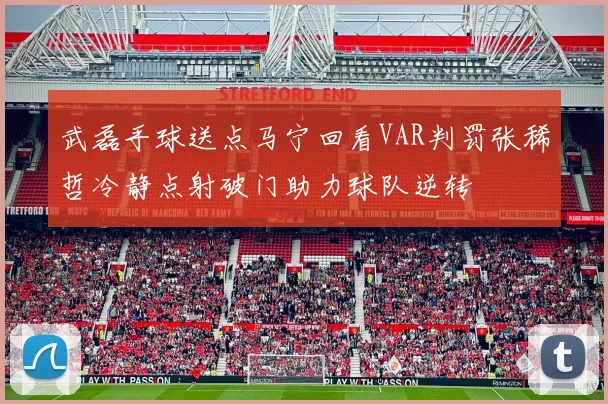 武磊手球送点马宁回看VAR判罚张稀哲冷静点射破门助力球队逆转