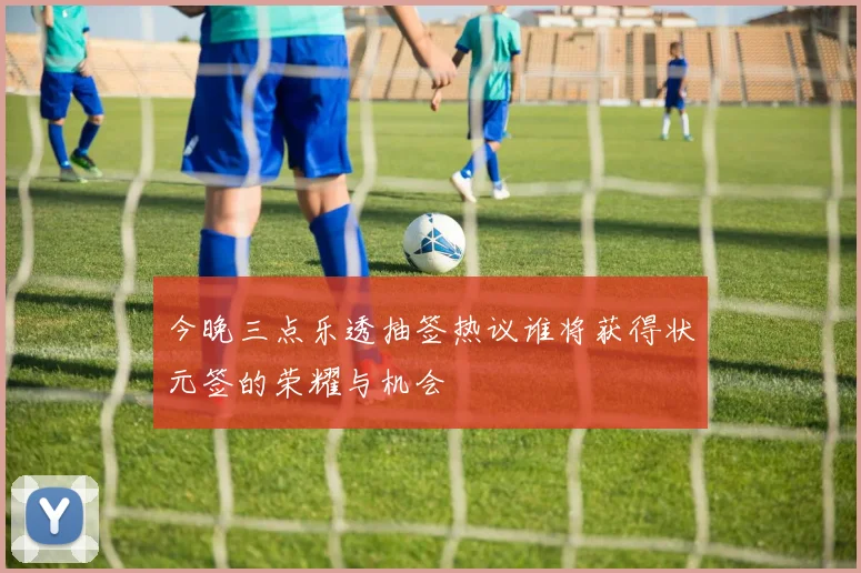 今晚三点乐透抽签热议谁将获得状元签的荣耀与机会