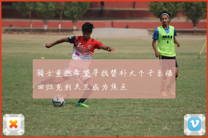 骑士重燃希望寻找替补大个子乐福回归克利夫兰成为焦点